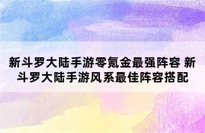 新斗罗大陆手游零氪金最强阵容 新斗罗大陆手游风系最佳阵容搭配